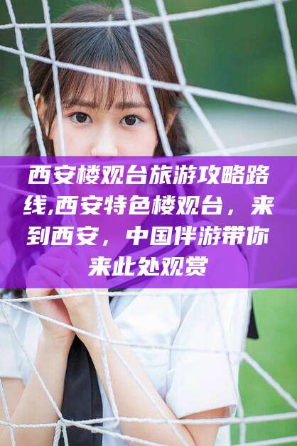 开平西安楼观台旅游攻略路线,西安特色楼观台，来到西安，中国伴游带你来此处观赏