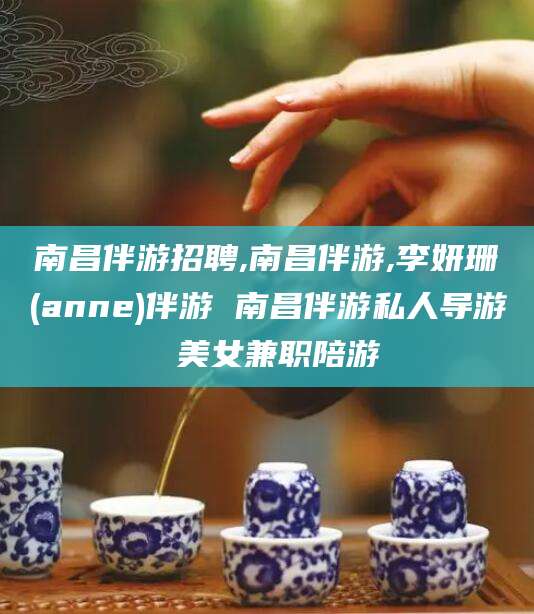 开平南昌伴游招聘,南昌伴游,李妍珊(anne)伴游 南昌伴游私人导游 美女兼职陪游