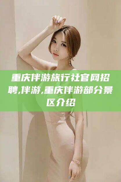 开平重庆伴游旅行社官网招聘,伴游,重庆伴游部分景区介绍