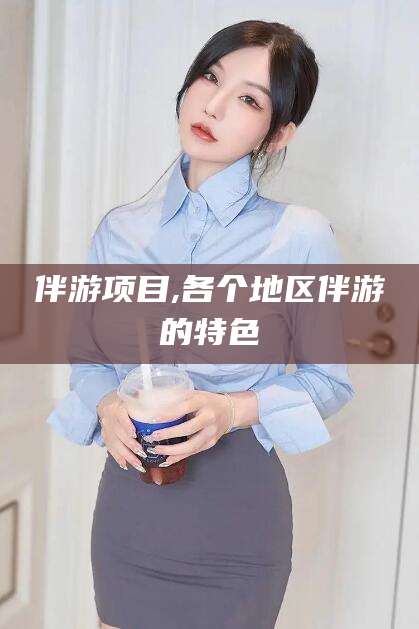 开平伴游项目,各个地区伴游的特色