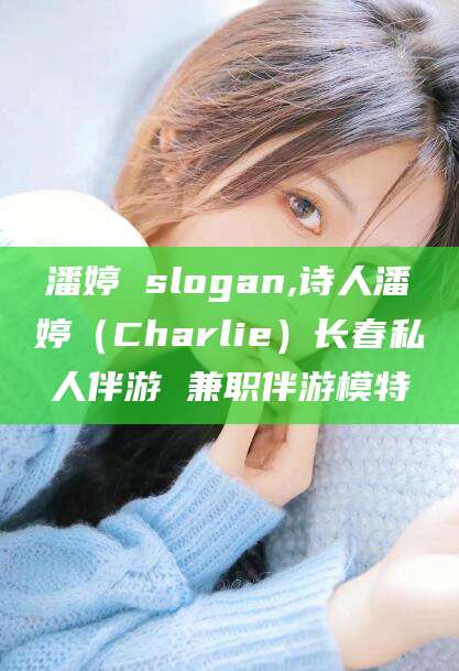 开平潘婷 slogan,诗人潘婷（Charlie）长春私人伴游 兼职伴游模特