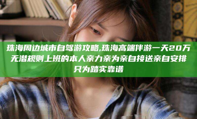 开平珠海周边城市自驾游攻略,珠海高端伴游一天20万无潜规则上班的本人亲力亲为亲自接送亲自安排只为踏实靠谱