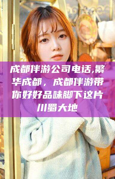 开平成都伴游公司电话,繁华成都，成都伴游带你好好品味脚下这片川蜀大地
