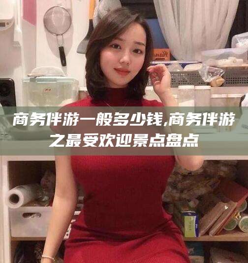 开平商务伴游一般多少钱,商务伴游之最受欢迎景点盘点